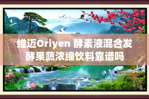 维迈Oriyen 酵素液混合发酵果蔬浓缩饮料靠谱吗