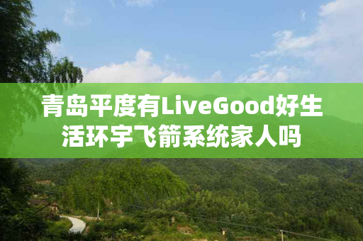 青岛平度有LiveGood好生活环宇飞箭系统家人吗