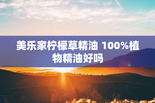 美乐家柠檬草精油 100%植物精油好吗