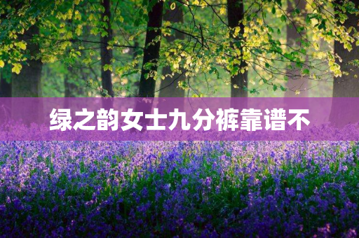 绿之韵女士九分裤靠谱不