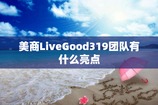 美商LiveGood319团队有什么亮点