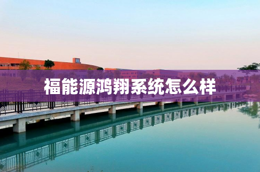 福能源鸿翔系统怎么样