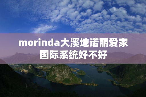 morinda大溪地诺丽爱家国际系统好不好