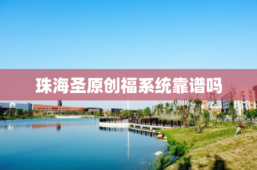 珠海圣原创福系统靠谱吗