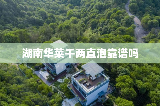 湖南华莱千两直泡靠谱吗