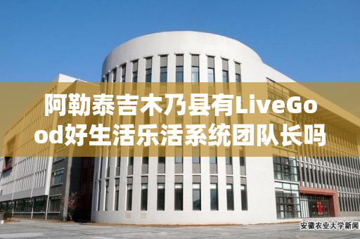 阿勒泰吉木乃县有LiveGood好生活乐活系统团队长吗