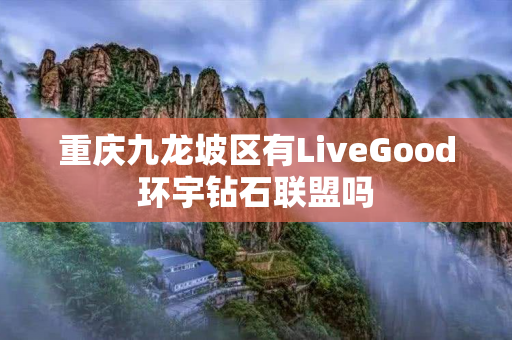 重庆九龙坡区有LiveGood环宇钻石联盟吗