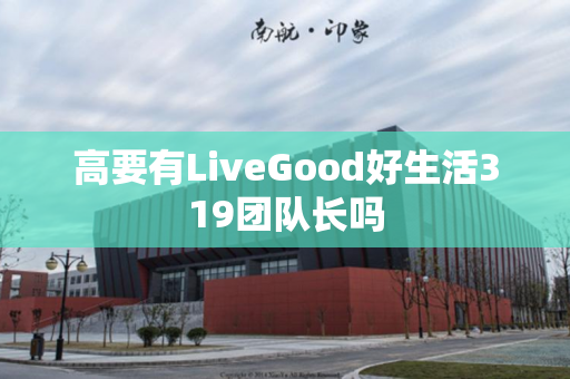 高要有LiveGood好生活319团队长吗