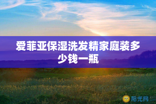 爱菲亚保湿洗发精家庭装多少钱一瓶