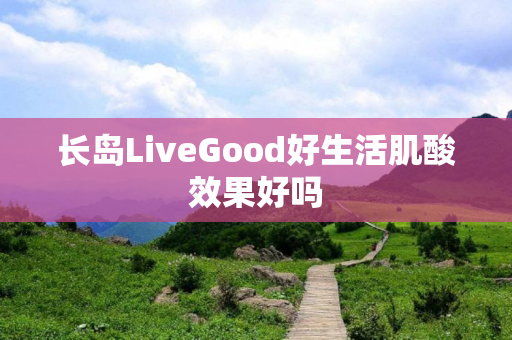 长岛LiveGood好生活肌酸效果好吗