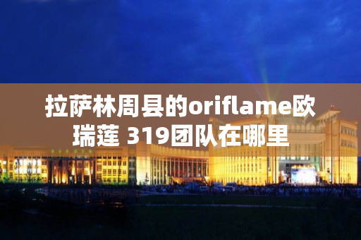 拉萨林周县的oriflame欧瑞莲 319团队在哪里