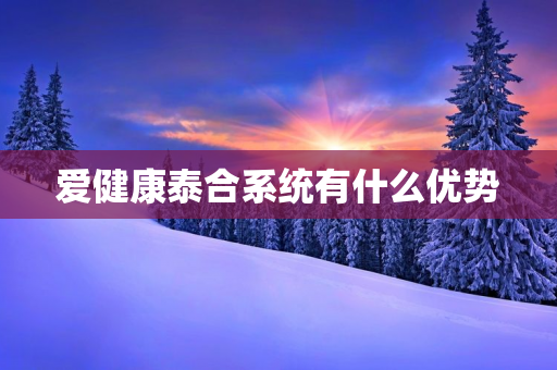 爱健康泰合系统有什么优势