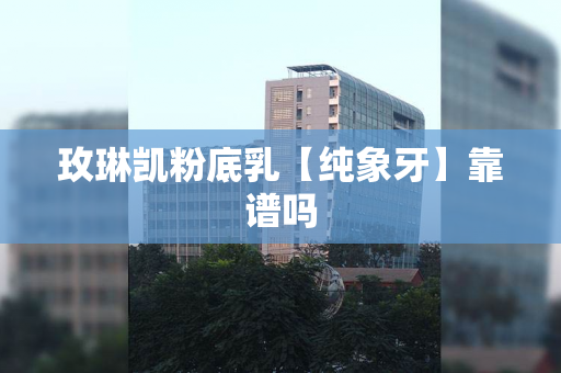 玫琳凯粉底乳【纯象牙】靠谱吗