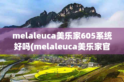 melaleuca美乐家605系统好吗(melaleuca美乐家官网)