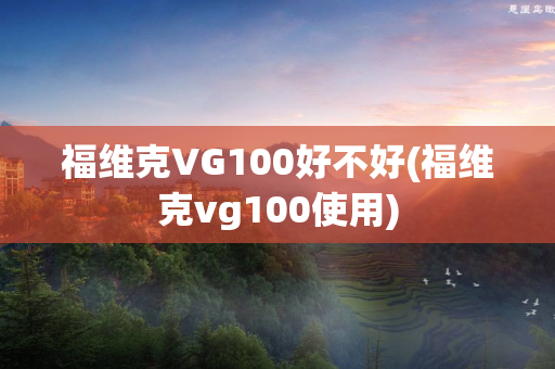 福维克VG100好不好(福维克vg100使用)