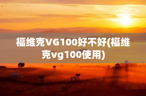 福维克VG100好不好(福维克vg100使用)