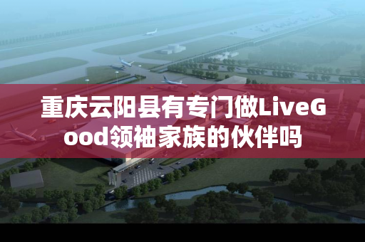重庆云阳县有专门做LiveGood领袖家族的伙伴吗