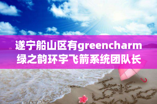 遂宁船山区有greencharm绿之韵环宇飞箭系统团队长吗