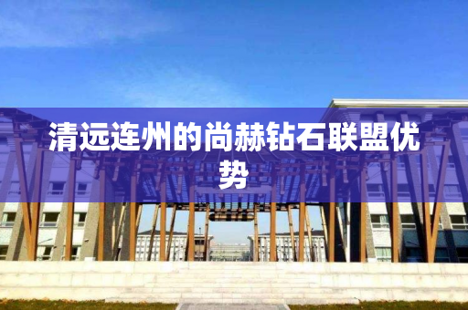 清远连州的尚赫钻石联盟优势
