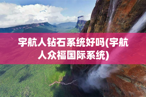 宇航人钻石系统好吗(宇航人众福国际系统)