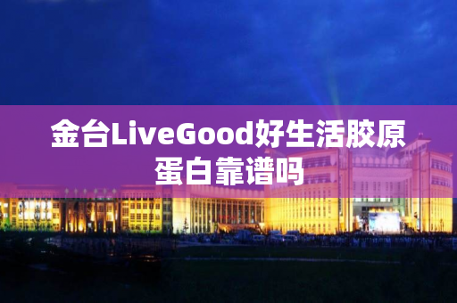 金台LiveGood好生活胶原蛋白靠谱吗