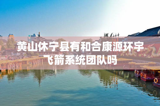 黄山休宁县有和合康源环宇飞箭系统团队吗