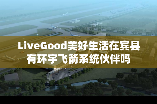 LiveGood美好生活在宾县有环宇飞箭系统伙伴吗