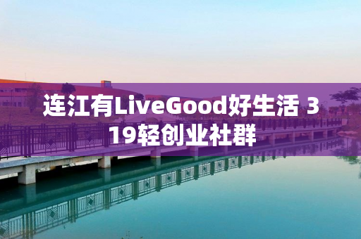 连江有LiveGood好生活 319轻创业社群