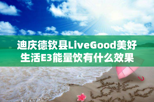 迪庆德钦县LiveGood美好生活E3能量饮有什么效果