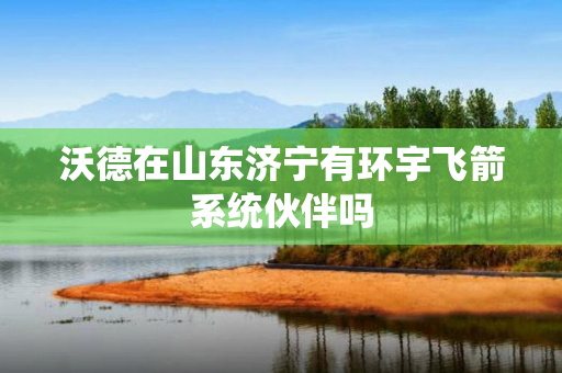 沃德在山东济宁有环宇飞箭系统伙伴吗