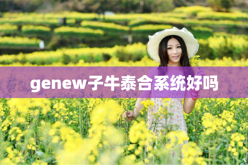 genew子牛泰合系统好吗