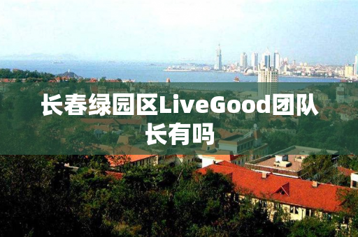 长春绿园区LiveGood团队长有吗