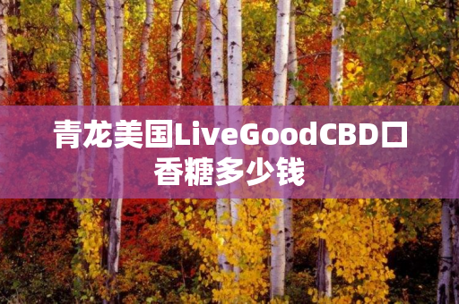 青龙美国LiveGoodCBD口香糖多少钱