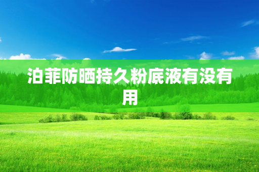 泊菲防晒持久粉底液有没有用