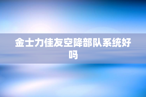 金士力佳友空降部队系统好吗