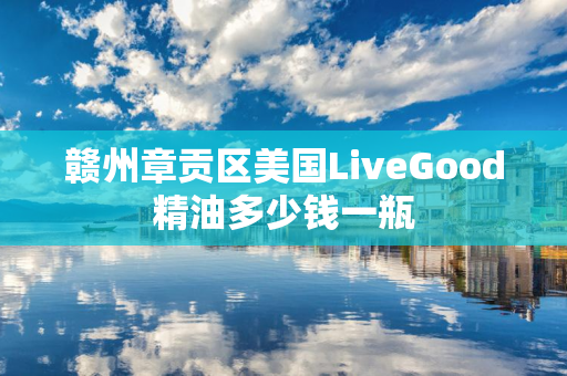 赣州章贡区美国LiveGood精油多少钱一瓶