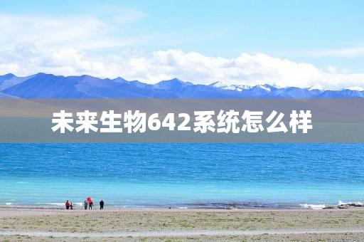 未来生物642系统怎么样