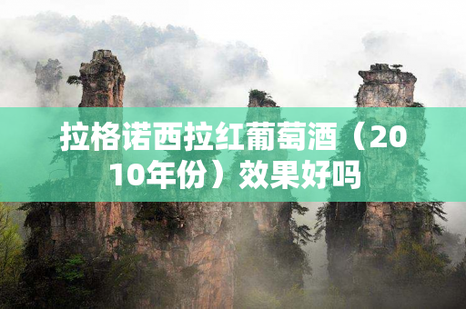 拉格诺西拉红葡萄酒（2010年份）效果好吗