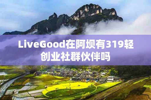 LiveGood在阿坝有319轻创业社群伙伴吗