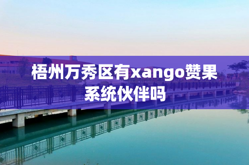 梧州万秀区有xango赞果系统伙伴吗