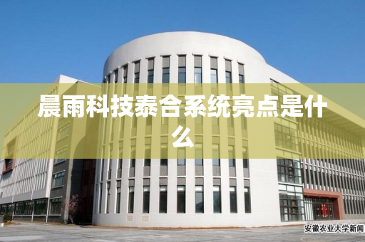 晨雨科技泰合系统亮点是什么