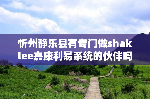 忻州静乐县有专门做shaklee嘉康利易系统的伙伴吗