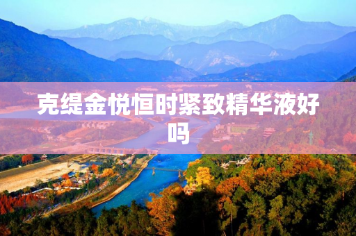 克缇金悦恒时紧致精华液好吗