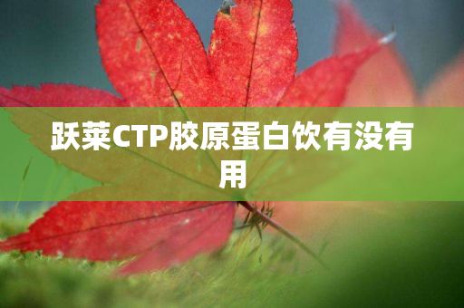 跃莱CTP胶原蛋白饮有没有用
