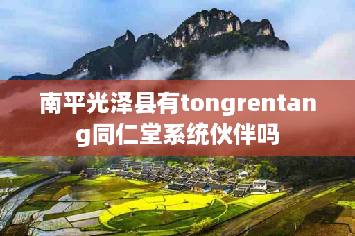 南平光泽县有tongrentang同仁堂系统伙伴吗