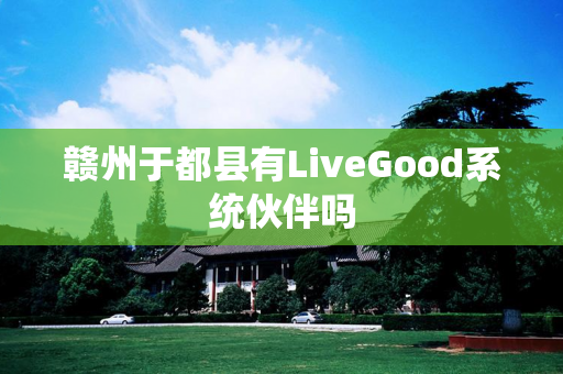 赣州于都县有LiveGood系统伙伴吗