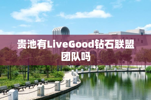 贵池有LiveGood钻石联盟团队吗