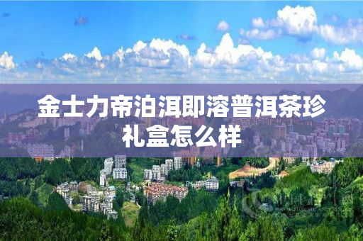 金士力帝泊洱即溶普洱茶珍礼盒怎么样