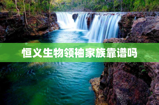恒义生物领袖家族靠谱吗