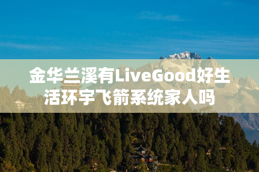 金华兰溪有LiveGood好生活环宇飞箭系统家人吗